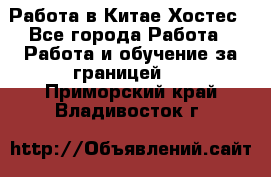 Работа в Китае Хостес - Все города Работа » Работа и обучение за границей   . Приморский край,Владивосток г.